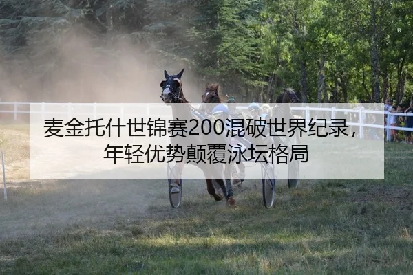 麦金托什世锦赛200混破世界纪录，年轻优势颠覆泳坛格局