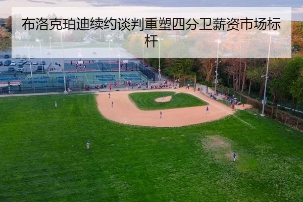 布洛克珀迪续约谈判重塑四分卫薪资市场标杆